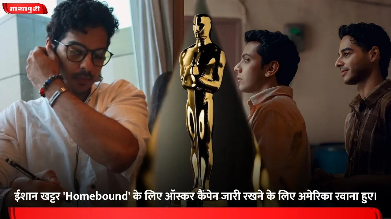 ईशान खट्टर 'Homebound' के लिए ऑस्कर कैंपेन जारी रखने के लिए अमेरिका रवाना हुए