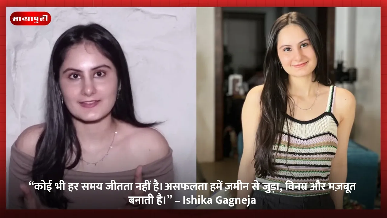 “कोई भी हर समय जीतता नहीं है। असफलता हमें ज़मीन से जुड़ा, विनम्र और मज़बूत बनाती है।” – Ishika Gagneja