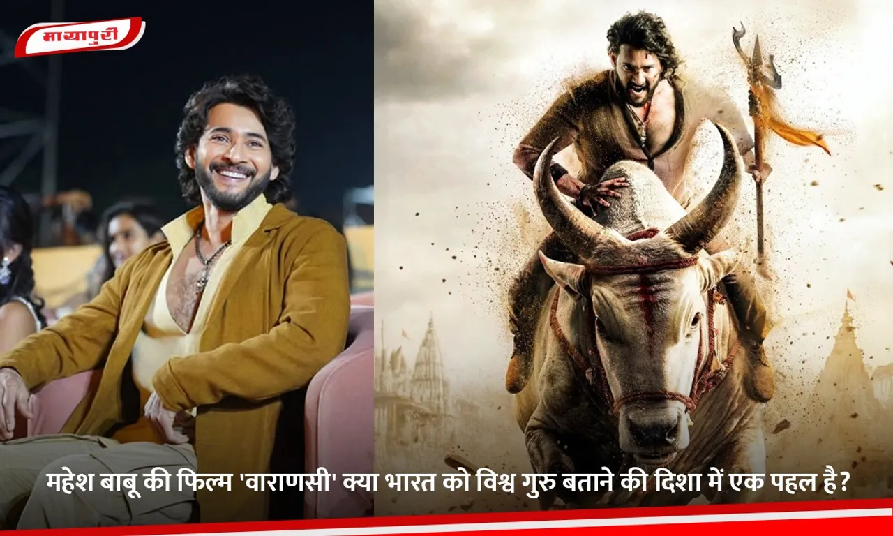महेश बाबू की फिल्म 'वाराणसी' क्या भारत को विश्व गुरु बताने की दिशा में एक पहल है.jpg