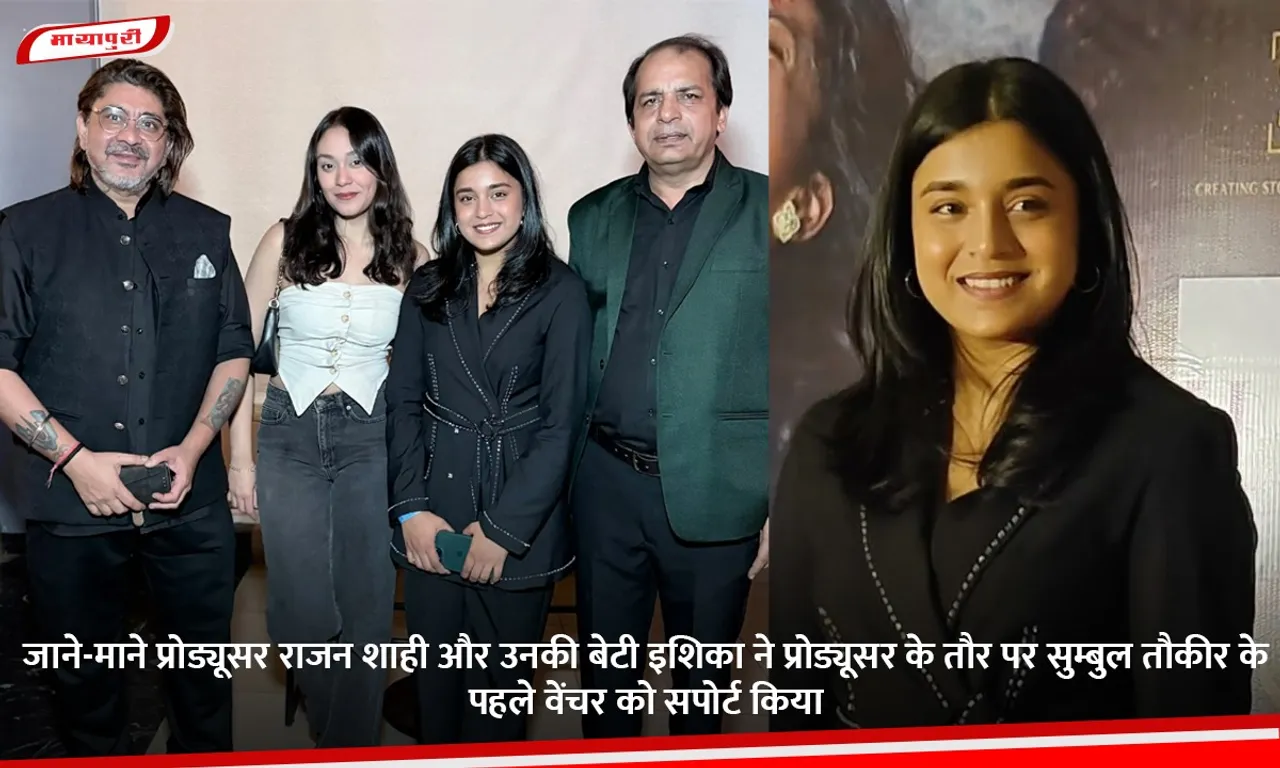 जाने-माने प्रोड्यूसर राजन शाही और उनकी बेटी इशिका ने प्रोड्यूसर के तौर पर सुम्बुल तौकीर के पहले वेंचर को सपोर्ट किया.jpg