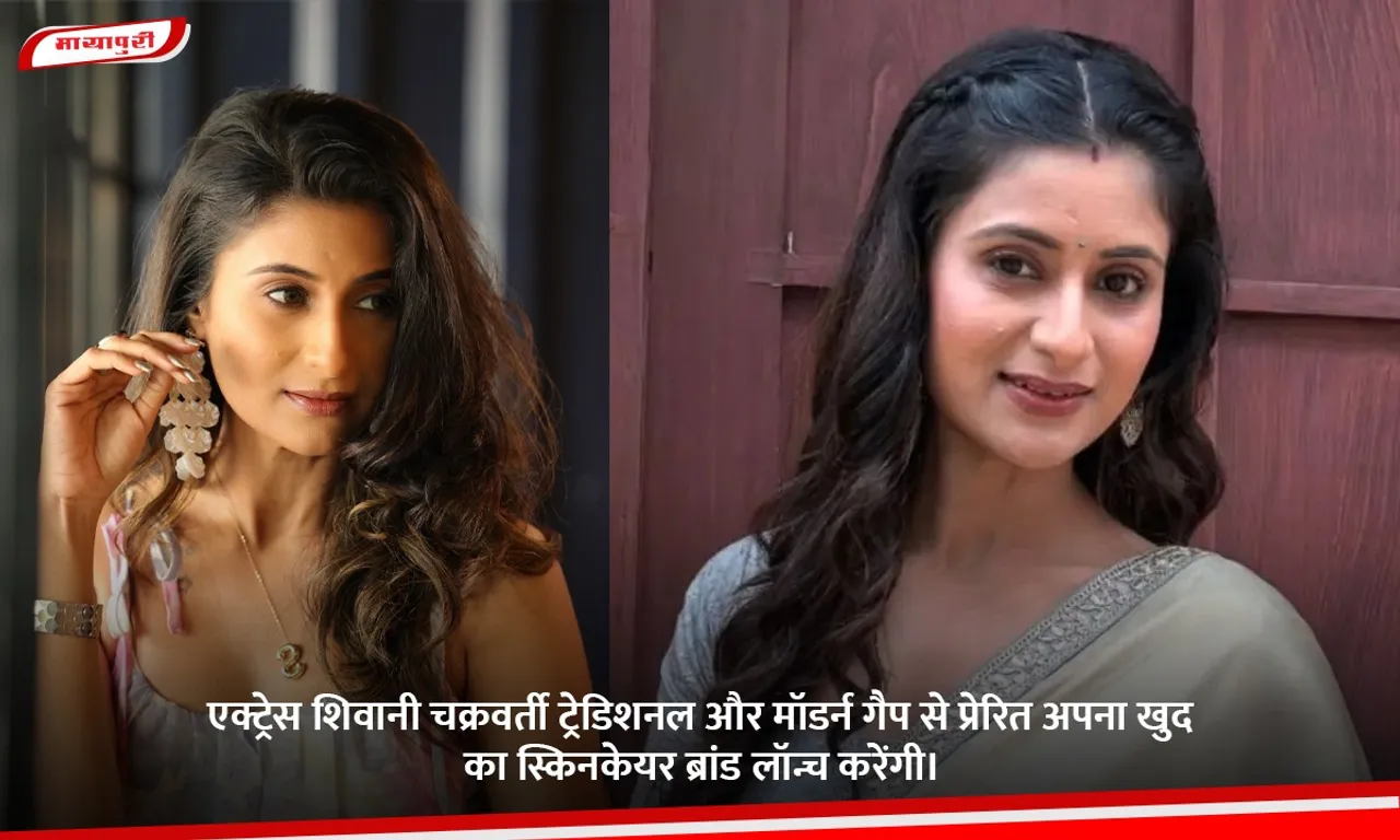 एक्ट्रेस शिवानी चक्रवर्ती ट्रेडिशनल और मॉडर्न गैप से प्रेरित अपना खुद का स्किनकेयर ब्रांड लॉन्च करेंगी।.jpg