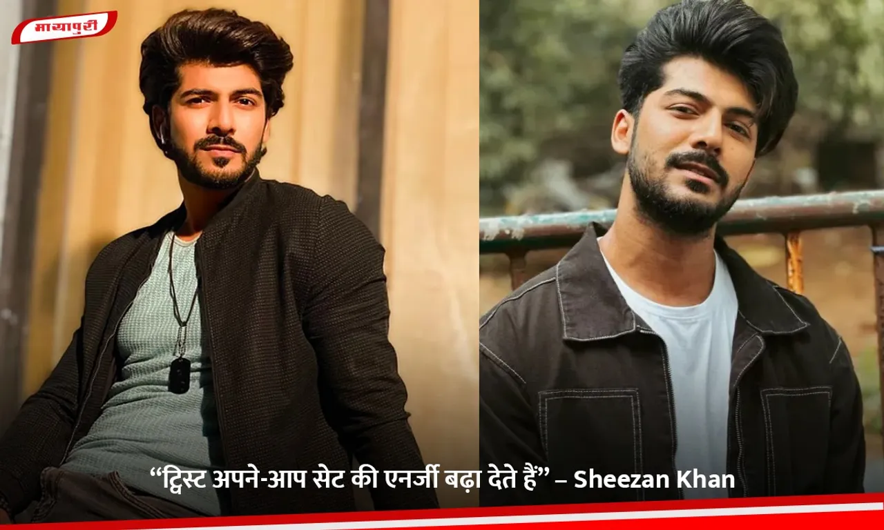 “ट्विस्ट अपने-आप सेट की एनर्जी बढ़ा देते हैं” – Sheezan Khan.jpg