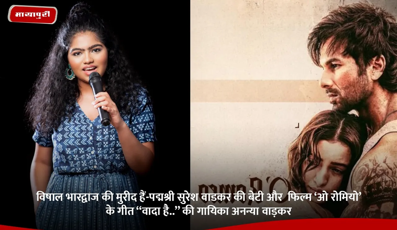 विषाल भारद्वाज की मुरीद हैं-पद्मश्री सुरेश वाडकर की बेटी और  फिल्म ‘ओ रोमियो’ के गीत ‘‘वादा है..’’ की गायिका अनन्या वाड़कर.jpg