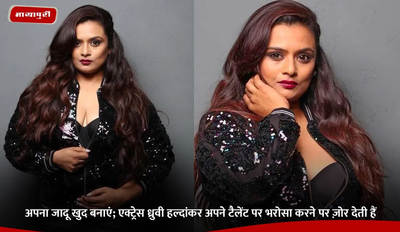 अपना जादू खुद बनाएं; एक्ट्रेस ध्रुवी हल्दांकर अपने टैलेंट पर भरोसा करने पर ज़ोर देती हैं.jpg