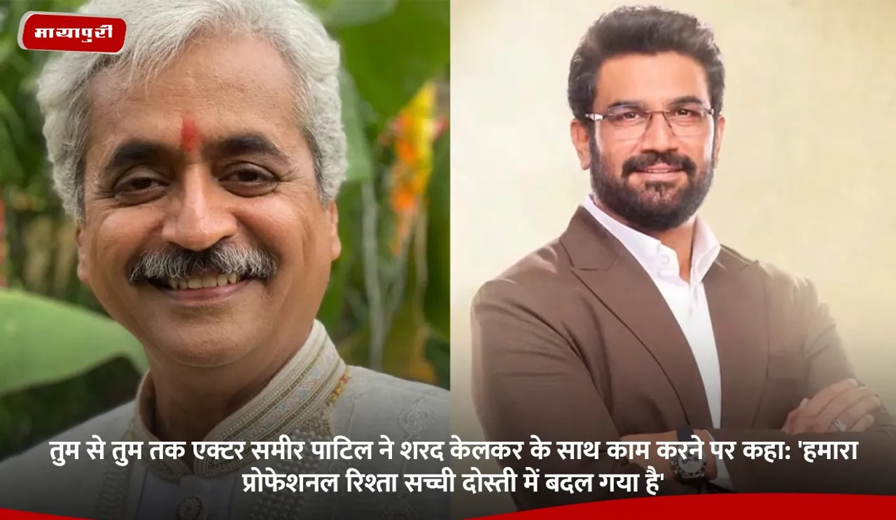 तुम से तुम तक एक्टर समीर पाटिल ने शरद केलकर के साथ काम करने पर कहा.jpg