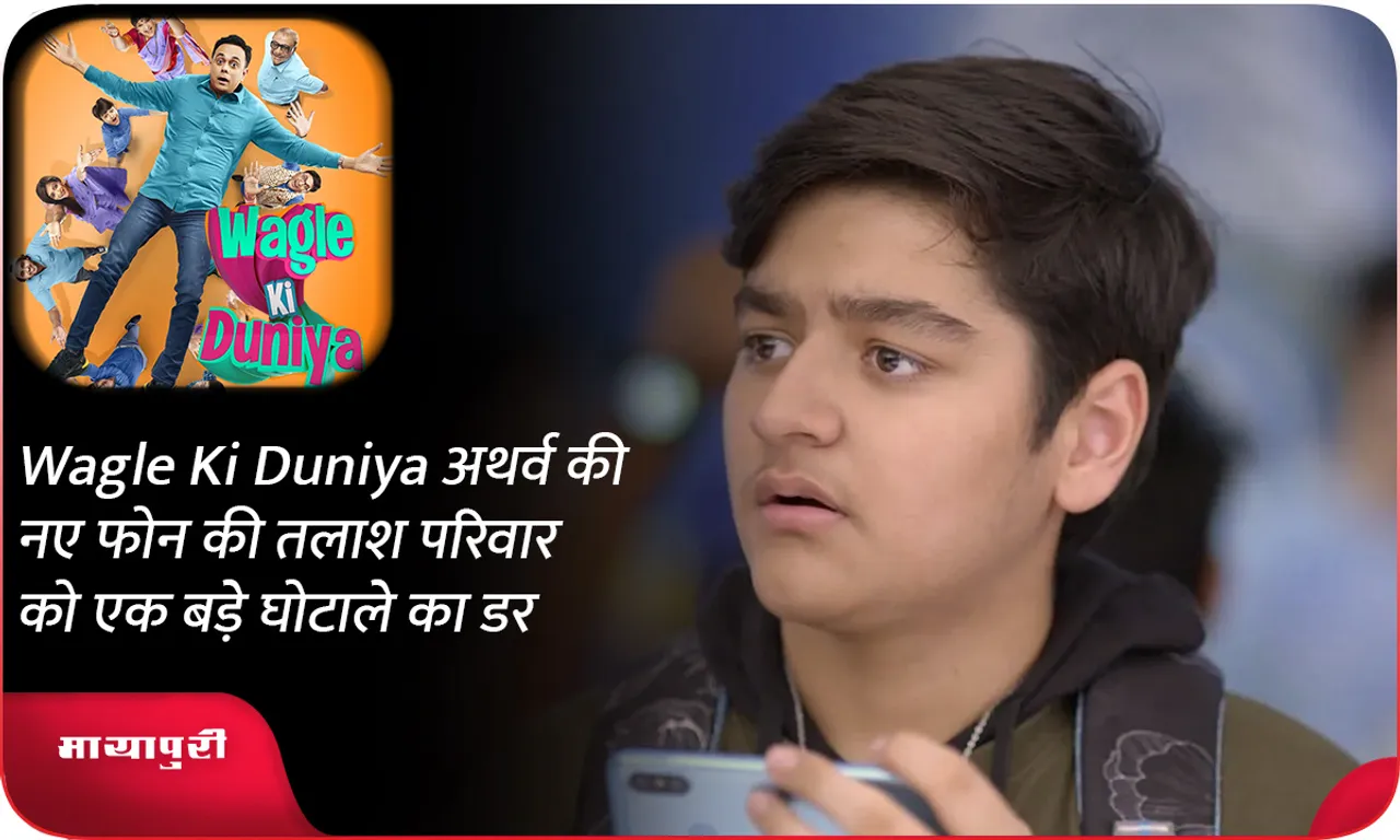 Wagle Ki Duniya अथर्व की नए फोन की तलाश परिवार को एक बड़े घोटाले का डर