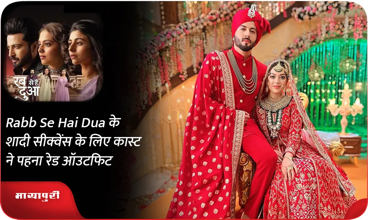 Rabb Se Hai Dua के शादी सीक्वेंस के लिए कास्ट ने पहना रेड ऑउटफिट