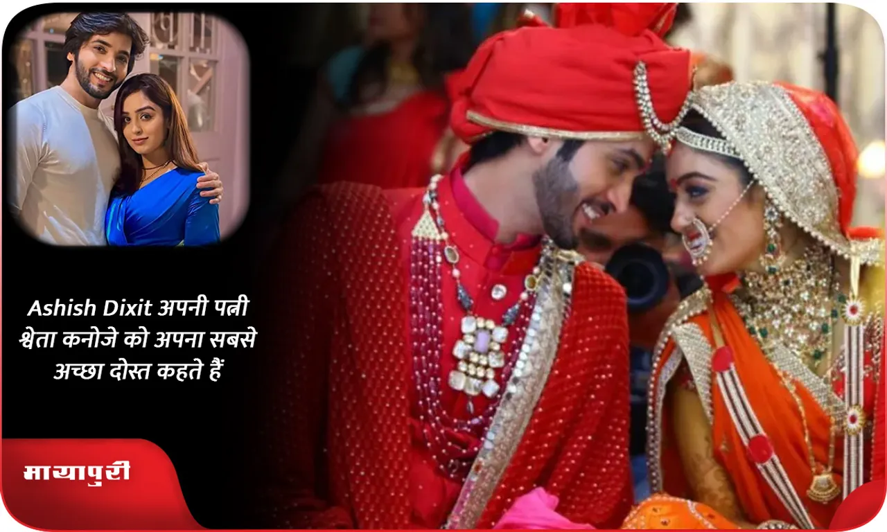 Ashish Dixit अपनी पत्नी श्वेता कनोजे को अपना सबसे अच्छा दोस्त कहते हैं