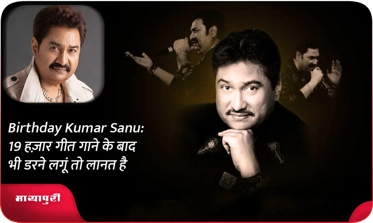 Birthday Kumar Sanu 19 हज़ार गीत गाने के बाद भी डरने लगूं तो लानत है