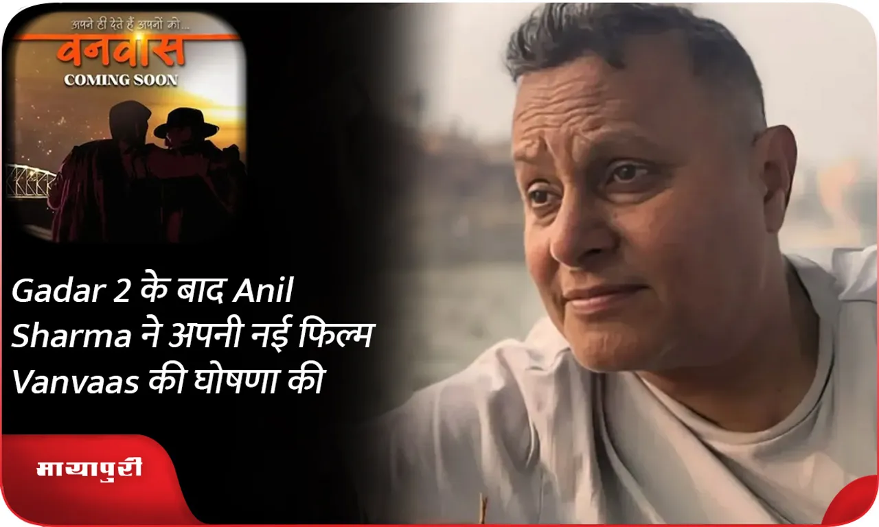 Gadar 2 के बाद Anil Sharma ने अपनी नई फिल्म Vanvaas की घोषणा की