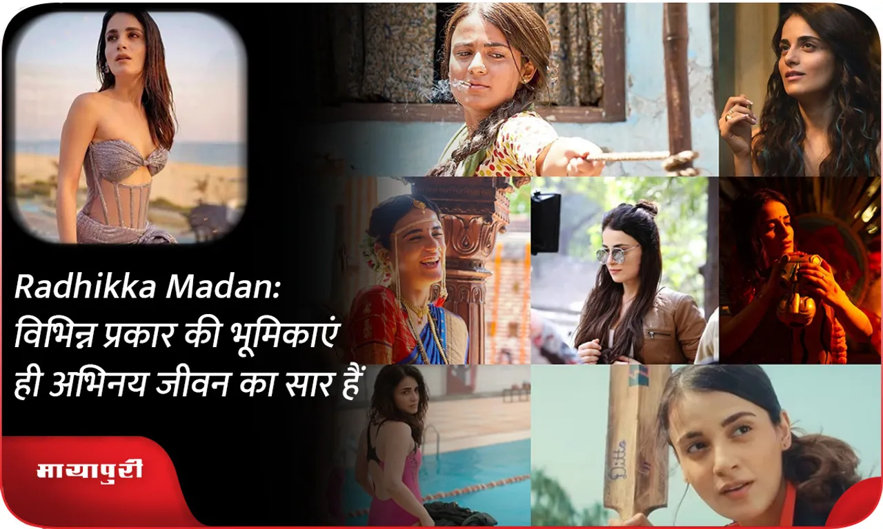 Versatile star Radhikka Madan believes Variety of Roles is the Spice of Acting Life