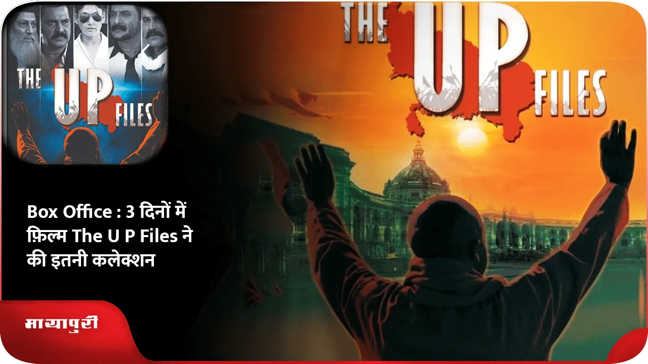 Box Office  3 दिनों में फ़िल्म The U P Files ने की इतनी कलेक्शन
