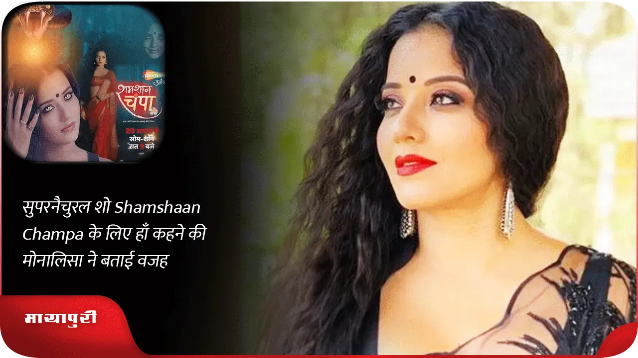 सुपरनैचुरल शो Shamshaan Champa के लिए हाँ कहने की मोनालिसा ने बताई वजह