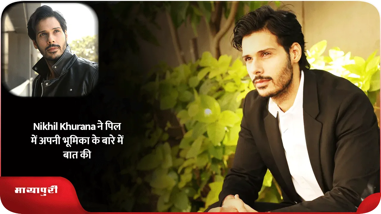Nikhil Khurana ने पिल में अपनी भूमिका के बारे में बात की