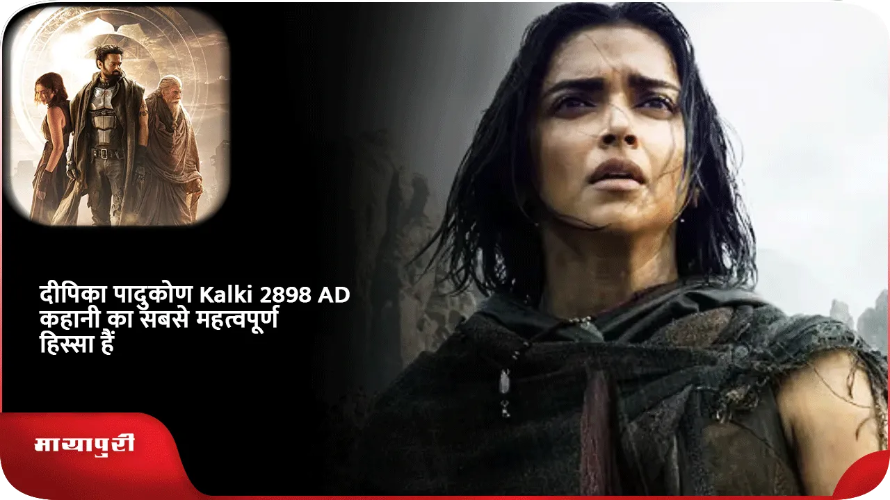 दीपिका पादुकोण Kalki 2898 AD कहानी का सबसे महत्वपूर्ण हिस्सा हैं