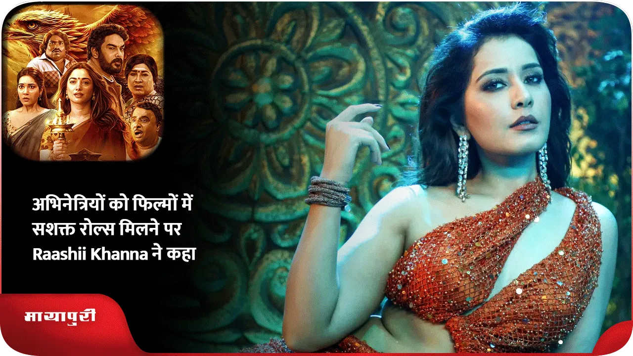 अभिनेत्रियों को फिल्मों में सशक्त रोल्स मिलने पर Raashii Khanna ने कहा