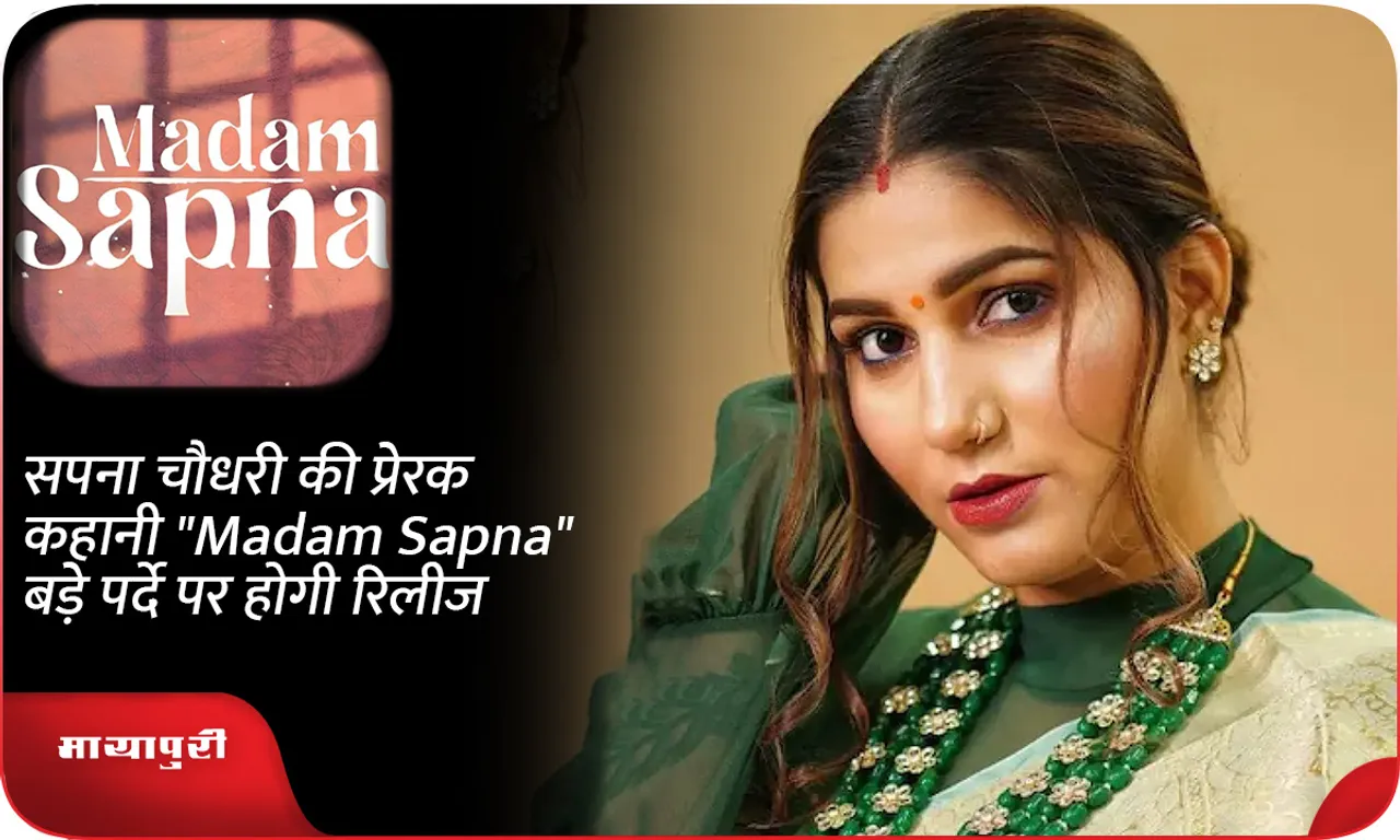 सपना चौधरी की प्रेरक कहानी Madam Sapna बड़े पर्दे पर होगी रिलीज
