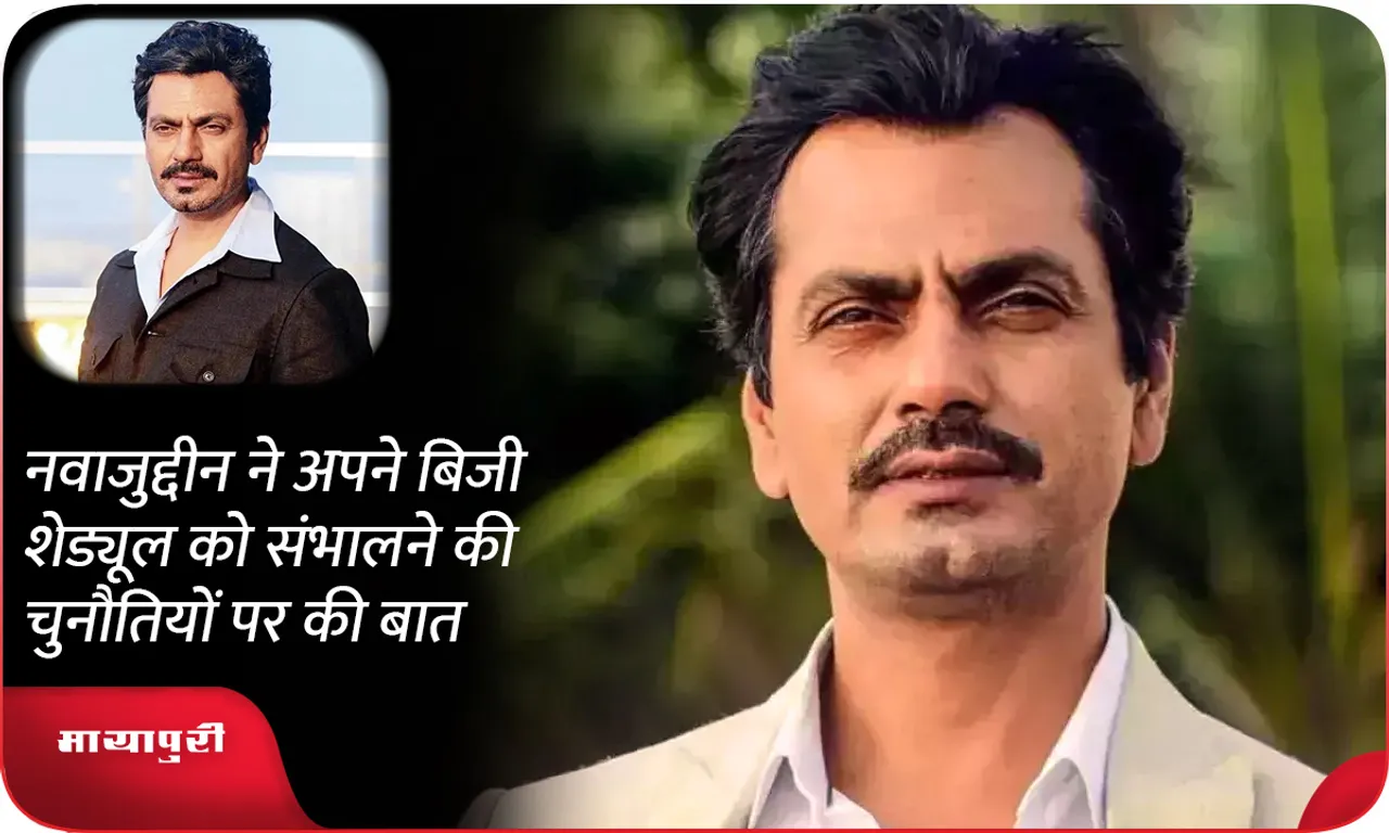 Nawazuddin Siddiqui opens up about the challenges of managing his busy schedule