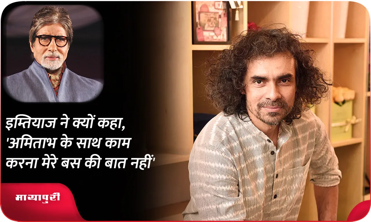 Imtiaz said about Big B, 'It is difficult to work with Amitabh, from a distance..'