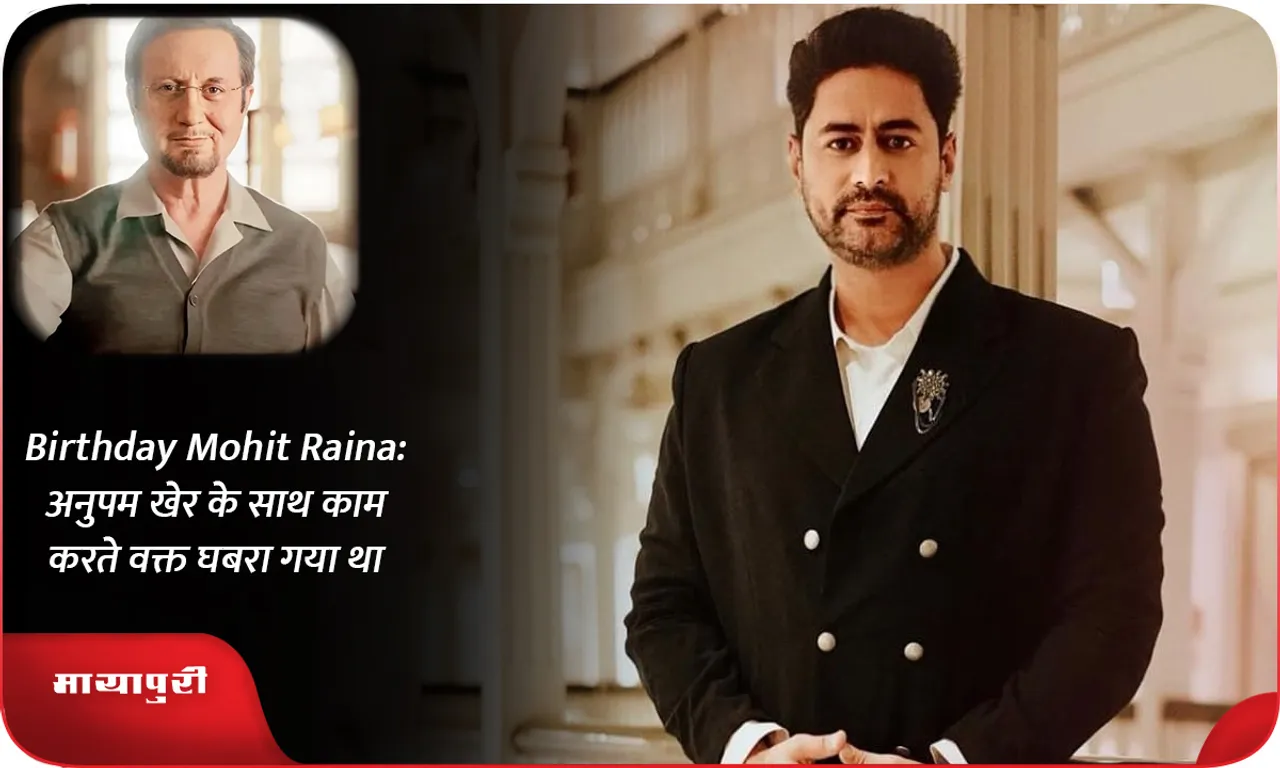 Birthday Mohit Raina अनुपम खेर के साथ काम करते वक्त घबरा गया था