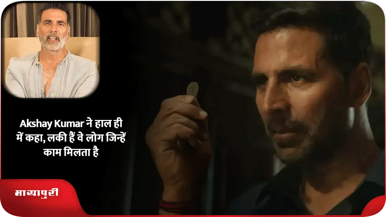 Akshay Kumar ने हाल ही में कहा, लकी हैं वे लोग जिन्हें काम मिलता है