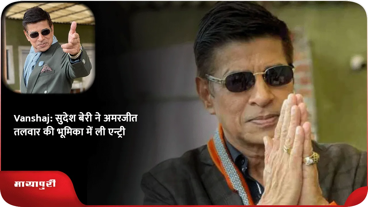 Vanshaj सुदेश बेरी ने अमरजीत तलवार की भूमिका में ली एन्ट्री