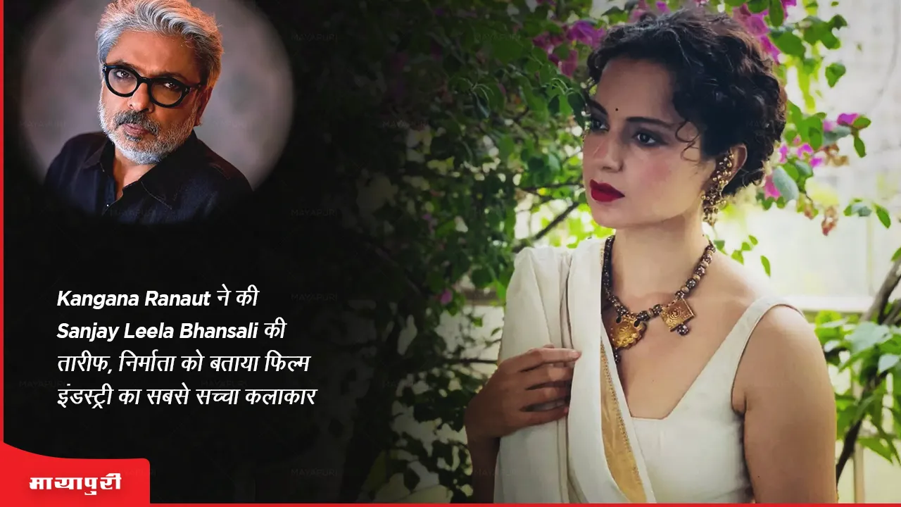 Kangana Ranaut ने की Sanjay Leela Bhansali की तारीफ, निर्माता को बताया फिल्म इंडस्ट्री का सबसे सच्चा कलाकार