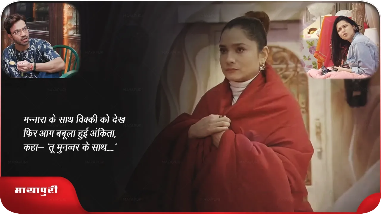 BB17 House Big Fight: मन्नारा के साथ विक्की को देख फिर आग बबूला हुई अंकिता, कहा- 'तू मुनव्वर के साथ....'