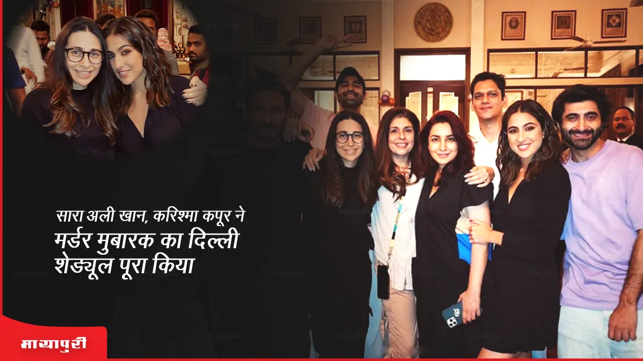 Sara Ali Khan, Karishma Kapoor wrap up Delhi schedule of 'Murder Mubarak'