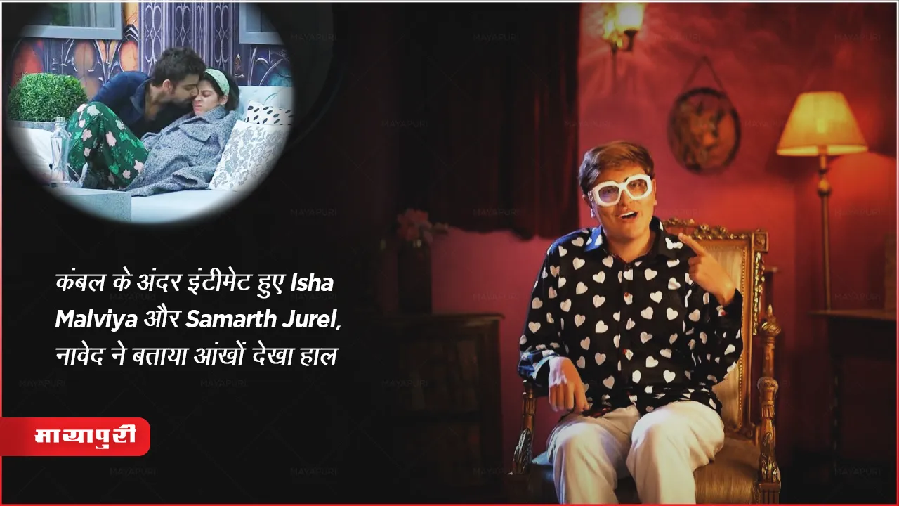 Bigg Boss 17: कंबल के अंदर इंटीमेट हुए Isha Malviya और Samarth Jurel, नावेद ने बताया आंखों देखा हाल