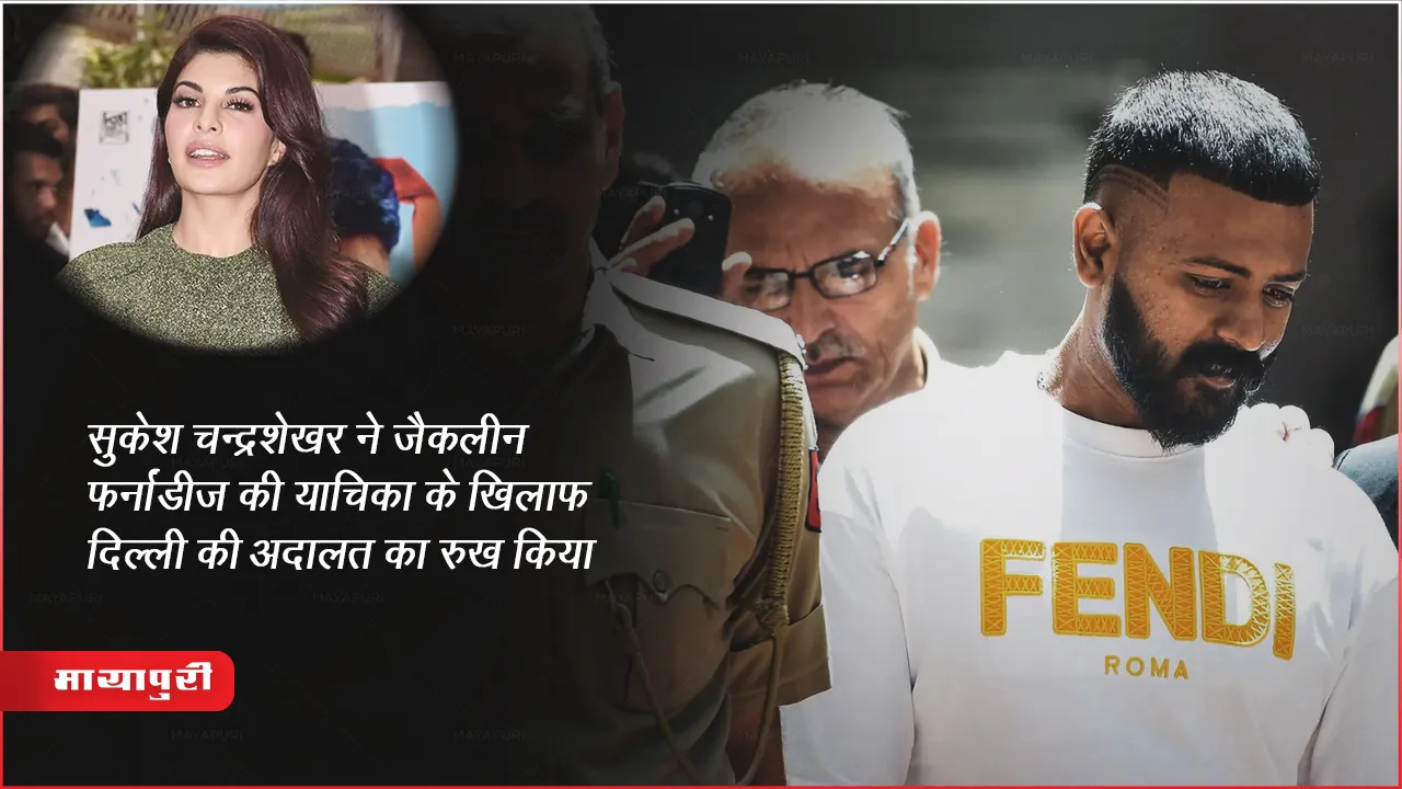 सुकेश चन्द्रशेखर ने जैकलीन फर्नांडीज की याचिका के खिलाफ दिल्ली की अदालत का रुख किया
