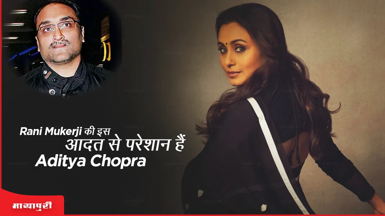 Rani Mukerji की इस आदत से परेशान हैं Aditya Chopra 