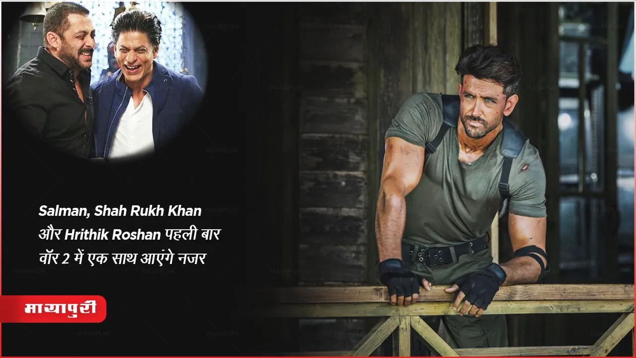 Salman, Shah Rukh Khan और Hrithik Roshan पहली बार वॉर 2 में एक साथ आएंगे नजर