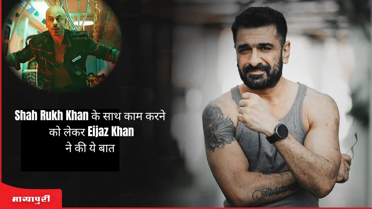 Jawan: Shah Rukh Khan के साथ काम करने को लेकर Eijaz Khan ने की ये बात