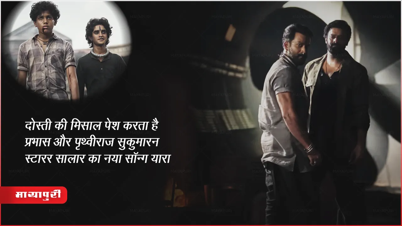 दोस्ती की मिसाल पेश करता हैं प्रभास और पृथ्वीराज सुकुमारन स्टारर सालार का नया सॉन्ग यारा 