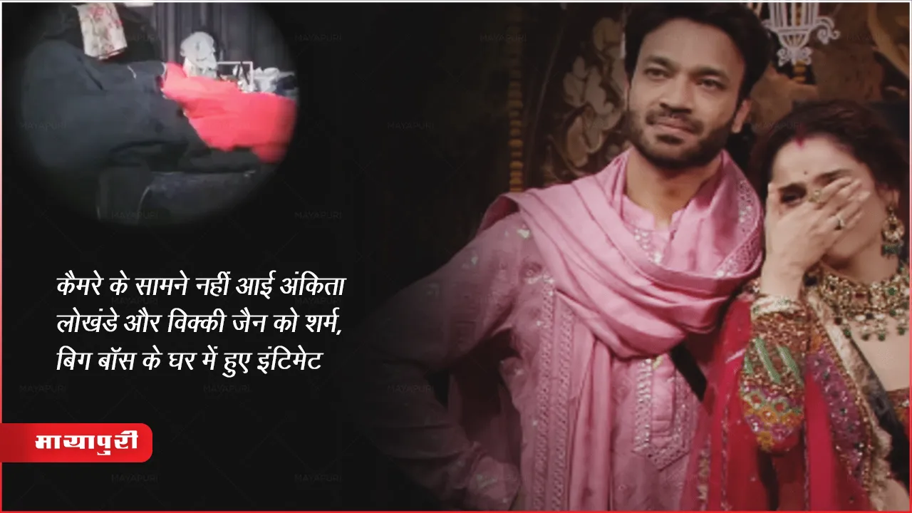 कैमरे के सामने नहीं आई अंकिता लोखंडे और विक्की जैन को शर्म, बिग बॉस के घर में हुए इंटिमेट 