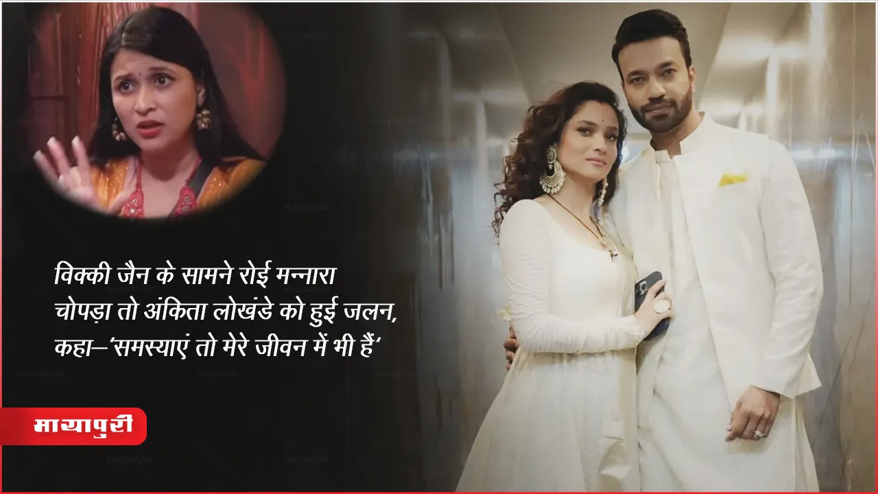 विक्की जैन के सामने रोई मन्नारा चोपड़ा तो अंकिता लोखंडे को हुई जलन, कहा-'समस्याएं तो मेरे जीवन में भी हैं'
