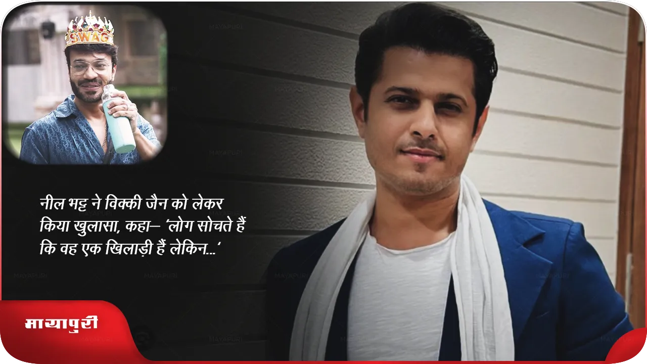 नील भट्ट ने विक्की जैन को लेकर किया खुलासा, कहा- 'लोग सोचते हैं कि वह एक खिलाड़ी हैं लेकिन...'