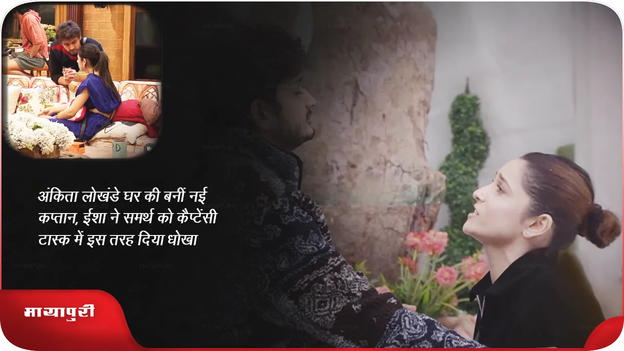 अंकिता लोखंडे घर की बनीं नई कप्तान, ईशा ने समर्थ को कैप्टेंसी टास्क में इस तरह दिया धोखा 