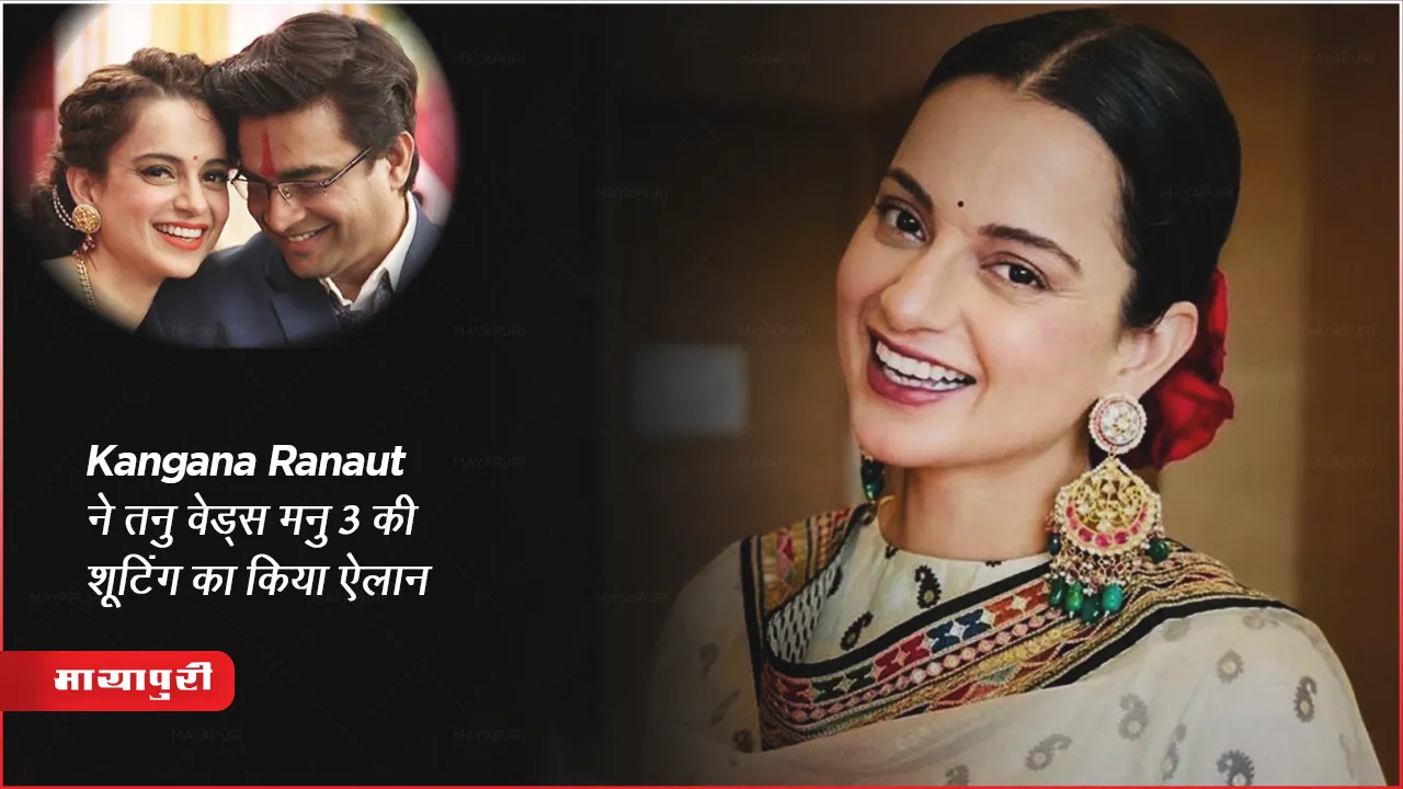 Tanu Weds Manu 3: Kangana Ranaut ने तनु वेड्स मनु 3 की शूटिंग का किया ऐलान