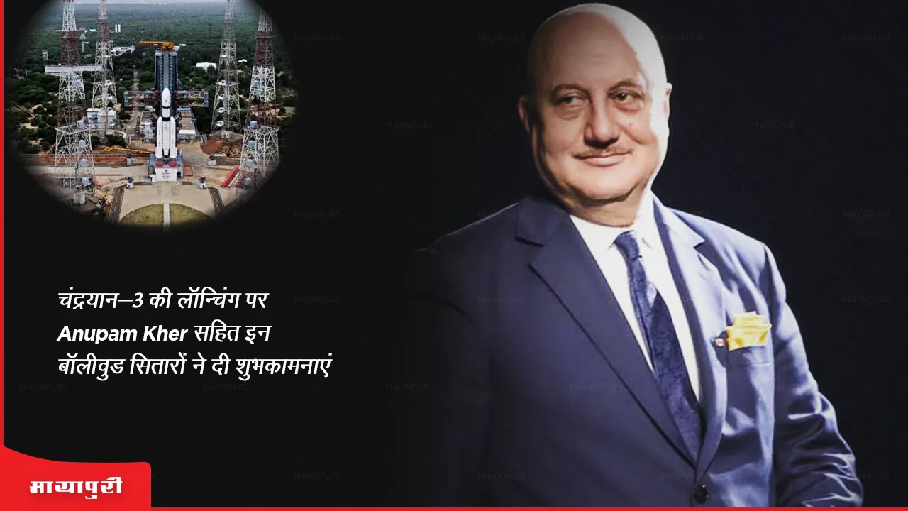 Chandrayaan 3: चंद्रयान-3 की लॉन्चिंग पर Anupam Kher सहित इन बॉलीवुड सितारों ने दी शुभकामनाएं 