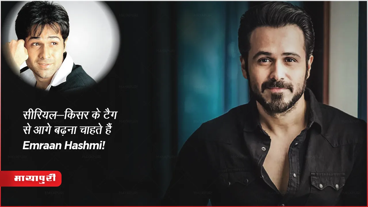 Emraan Hashmi wants  move ahead from the tag of serial-kisser