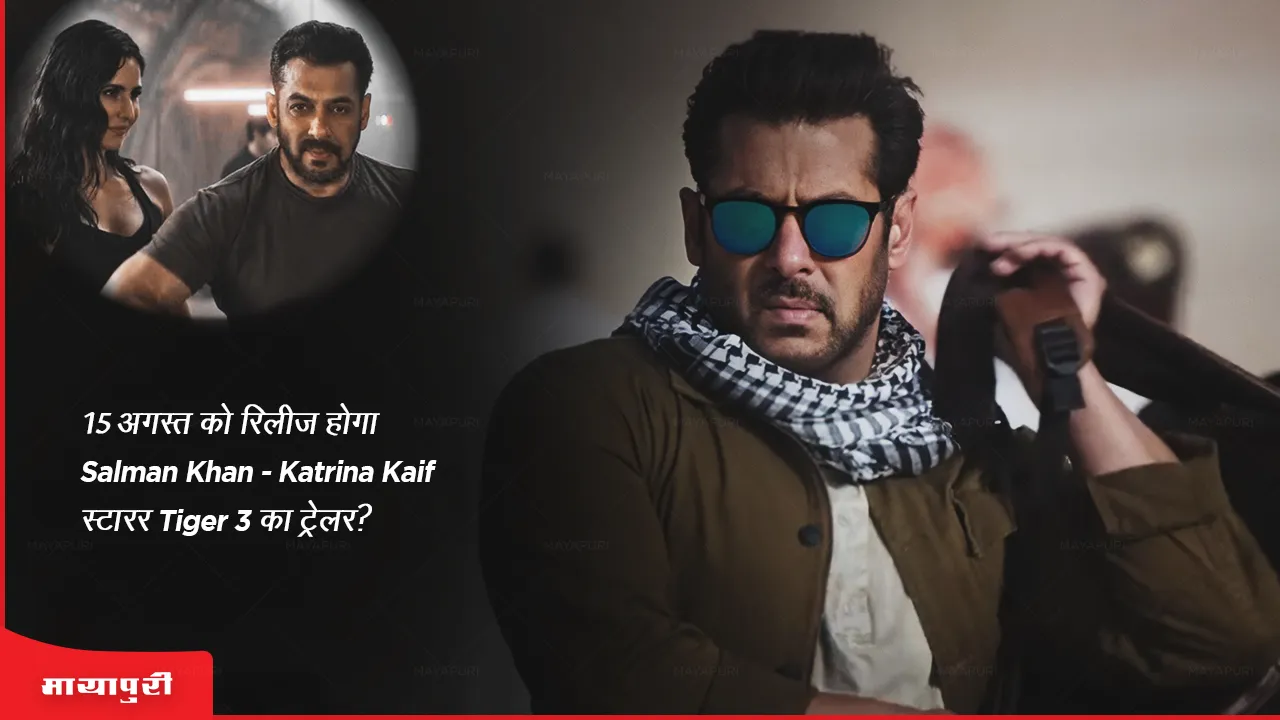 15 अगस्त को रिलीज होगा Salman Khan-Katrina Kaif स्टारर Tiger 3 का ट्रेलर?