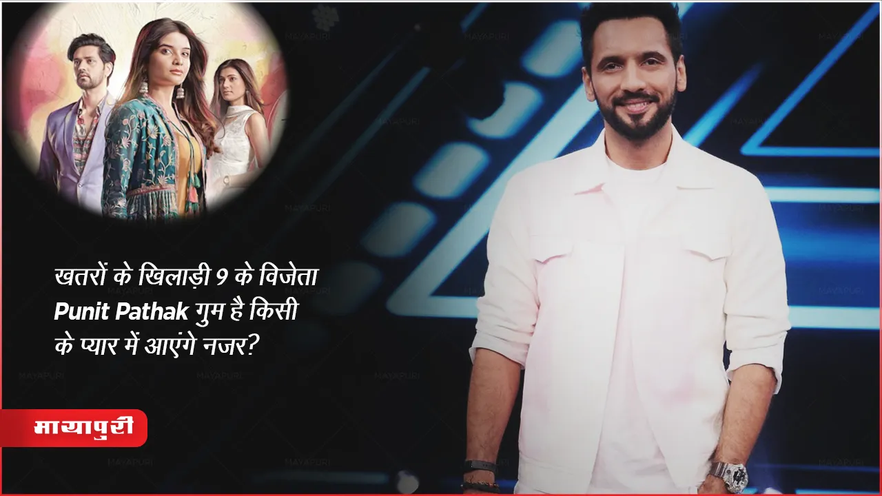 खतरों के खिलाड़ी 9 के विजेता Punit Pathak गुम है किसी के प्यार में आएंगे नजर?