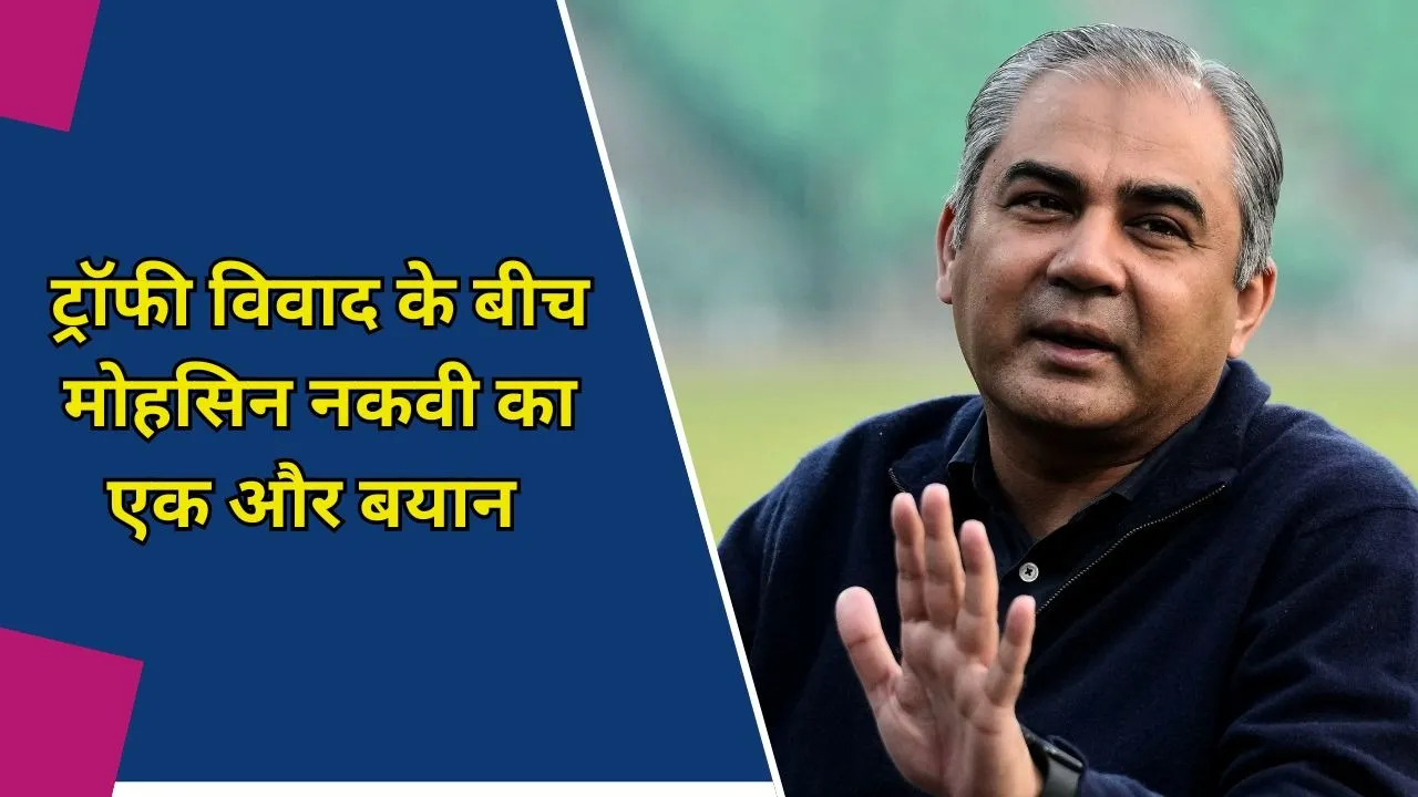 ट्रॉफी विवाद के बीच मोहसिन नकवी का एक और बयान