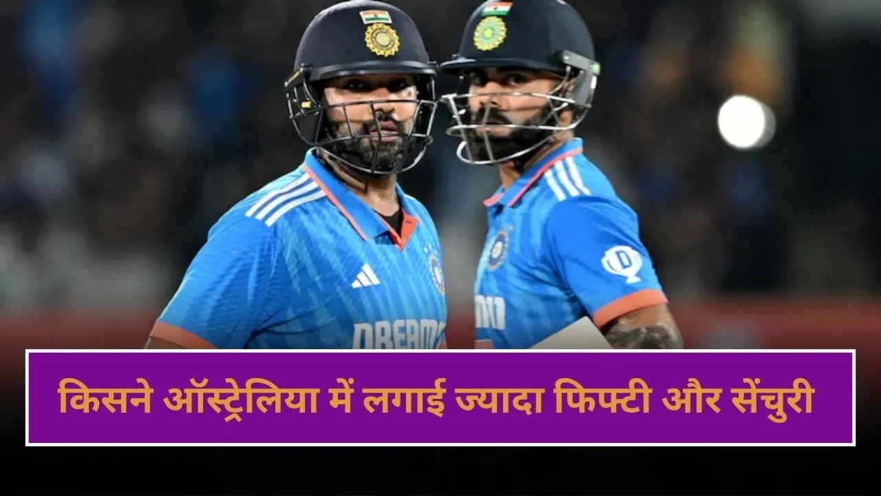 रोहित-विराट में किसने ऑस्ट्रेलिया में बनाई सबसे ज्यादा फिफ्टी और सेंचुरी?