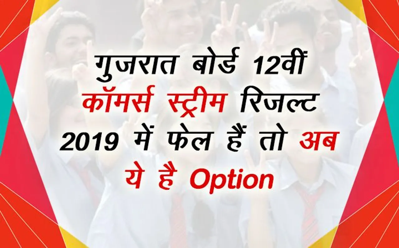 GSEB Gujarat Board 12th HSC Commerce Stream Result 2019: गुजरात बोर्ड रिजल्ट में अगर आप हैं फेल तो करें ये काम