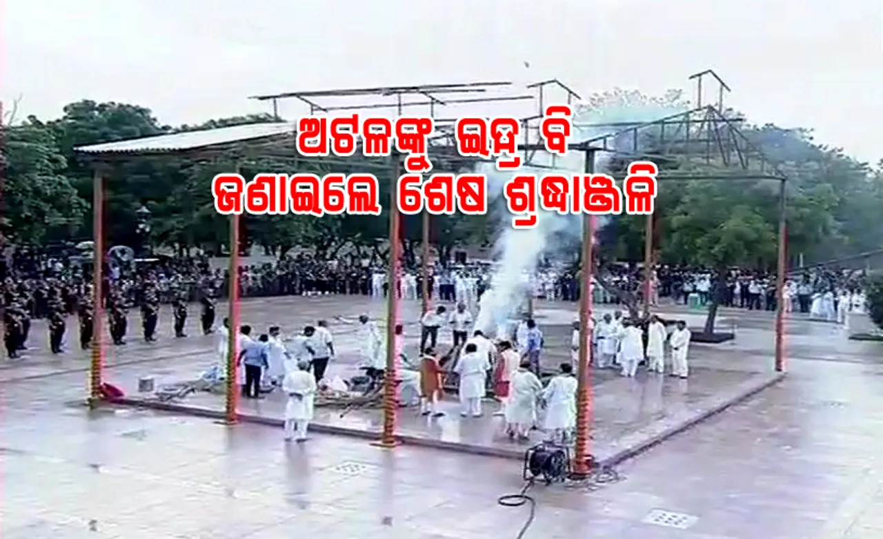 ପଞ୍ଚଭୂତରେ ଲୀନ ହେଲା ଅଟଳ ବିହାରୀଙ୍କ ପାର୍ଥିବ ଶରୀର, ଇନ୍ଦ୍ର ବି ଜଣାଇଲେ ଶ୍ରଦ୍ଧାଞ୍ଜଳି