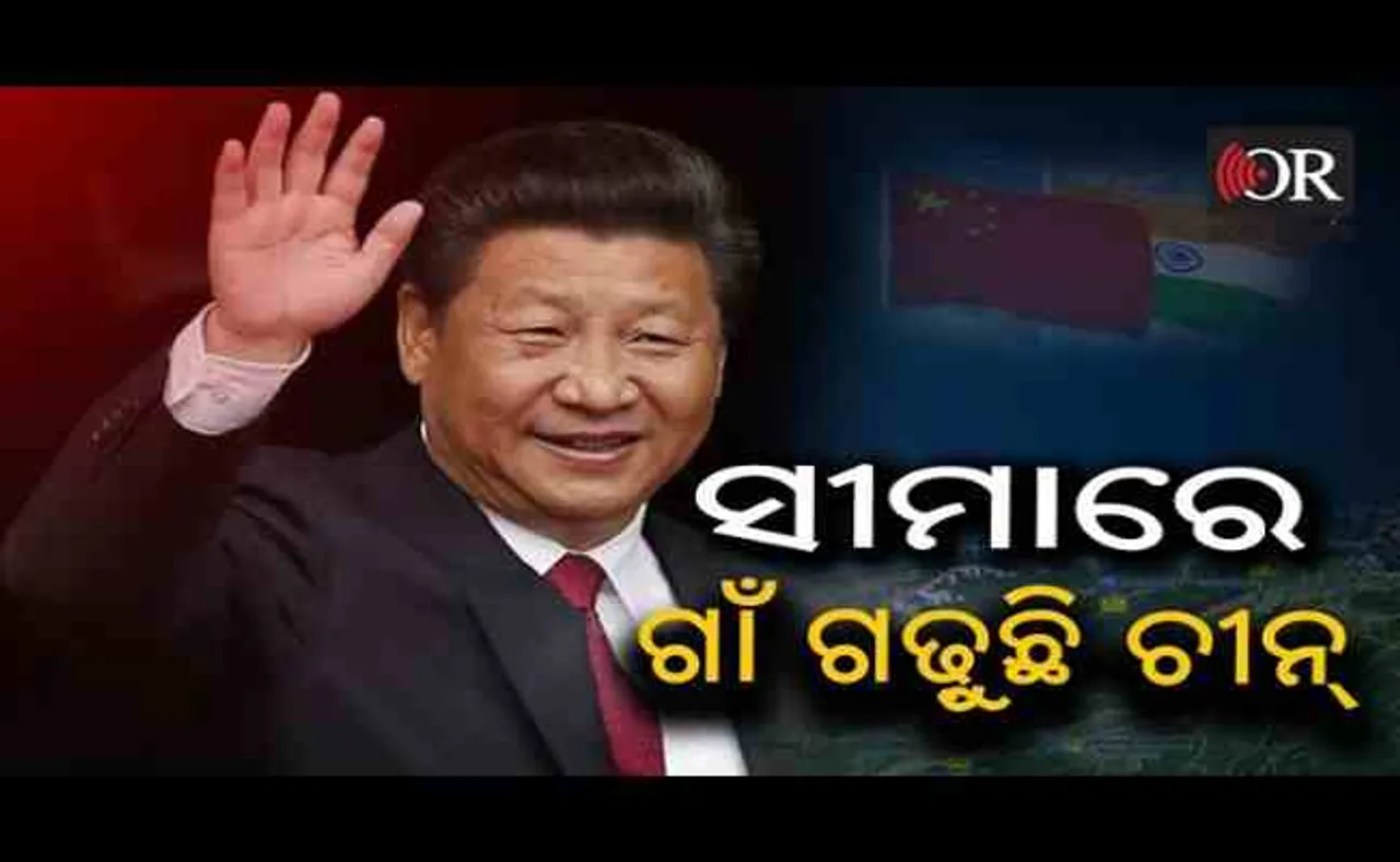 ସୀମାରେ ଭାରତ ଆଡ଼କୁ ମାଡ଼ି ଆସିଲାଣି ବିସ୍ତାରବାଦୀ ବେଜିଂ