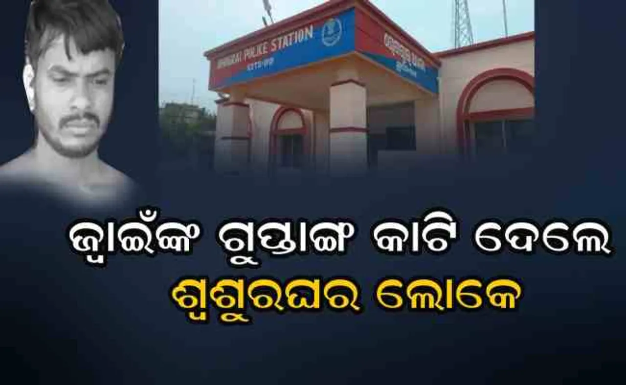 ଜ୍ୱାଇଁଙ୍କ ଗୁପ୍ତାଙ୍ଗ କାଟିଲେ ଶ୍ୱଶୁରଘର ଲୋକେ